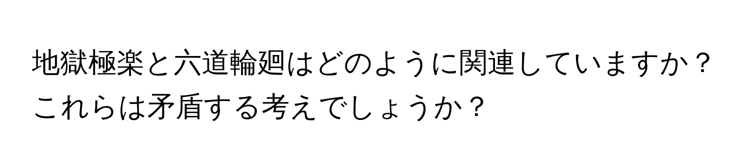 地獄極楽と六道輪廻はどのように関連していますか？これらは矛盾する考えでしょうか？