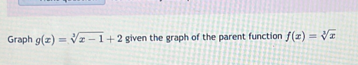 Graph g(x)=sqrt[3](x-1)+2 given the graph of the parent function f(x)=sqrt[3](x)