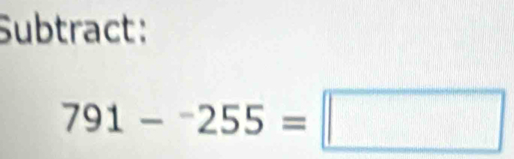 Subtract:
791-^-255=□