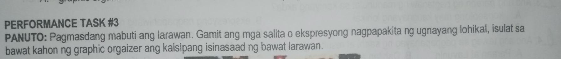 PERFORMANCE TASK #3 
PANUTO: Pagmasdang mabuti ang larawan. Gamit ang mga salita o ekspresyong nagpapakita ng ugnayang lohikal, isulat sa 
bawat kahon ng graphic orgaizer ang kaisipang isinasaad ng bawat larawan.