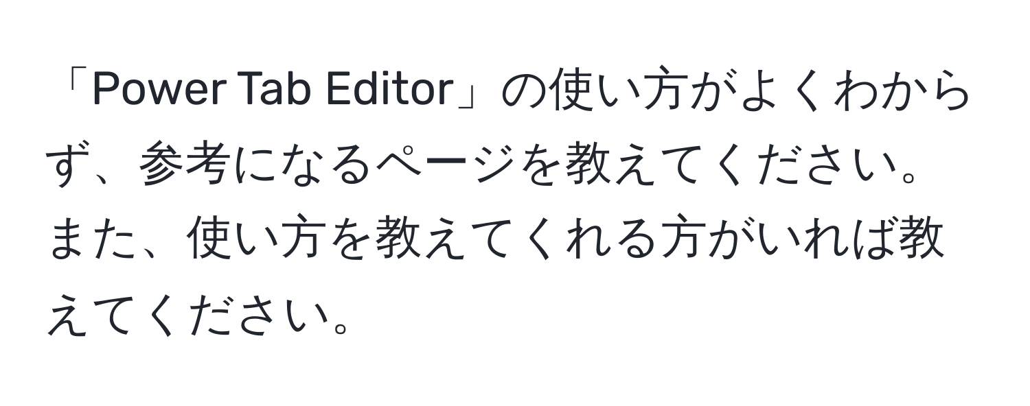 「Power Tab Editor」の使い方がよくわからず、参考になるページを教えてください。また、使い方を教えてくれる方がいれば教えてください。