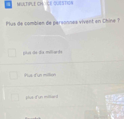 QUESTION
Plus de combien de personnes vivent en Chine ?
plus de dix milliards
Plus d'un million
plus d'un milliard