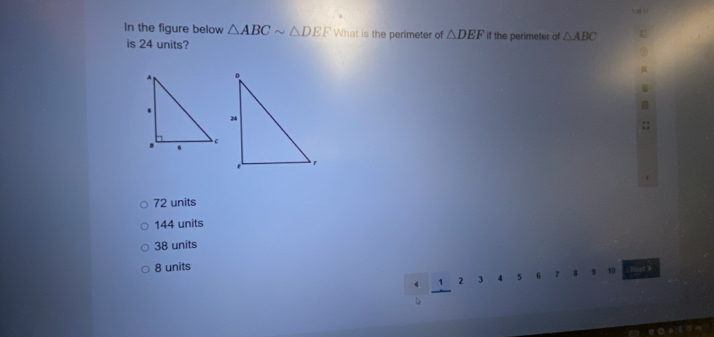 In the figure below △ ABCsim △ DEF What is the perimeter of △ DEF if the perimeter of △ ABC
is 24 units?
72 units
144 units
38 units
8 units Nogh 》
1 2 3 5 6 7 B 9 10