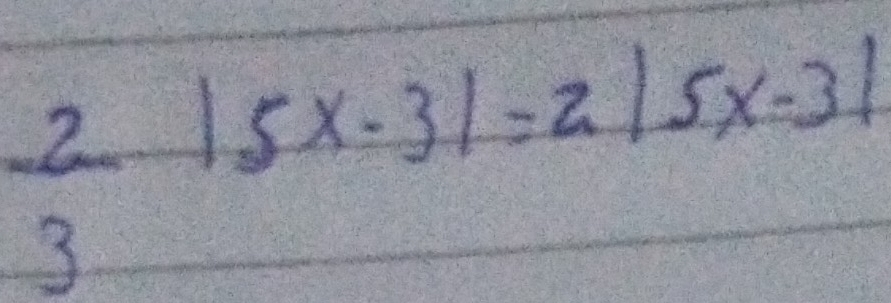  2/3 |5x-3|=2|5x-3|