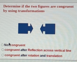 Determine if the two figures are congruent
by using transformations
Notcongruent
congruent after Reflection across vertical line
congruent after rotation and translation