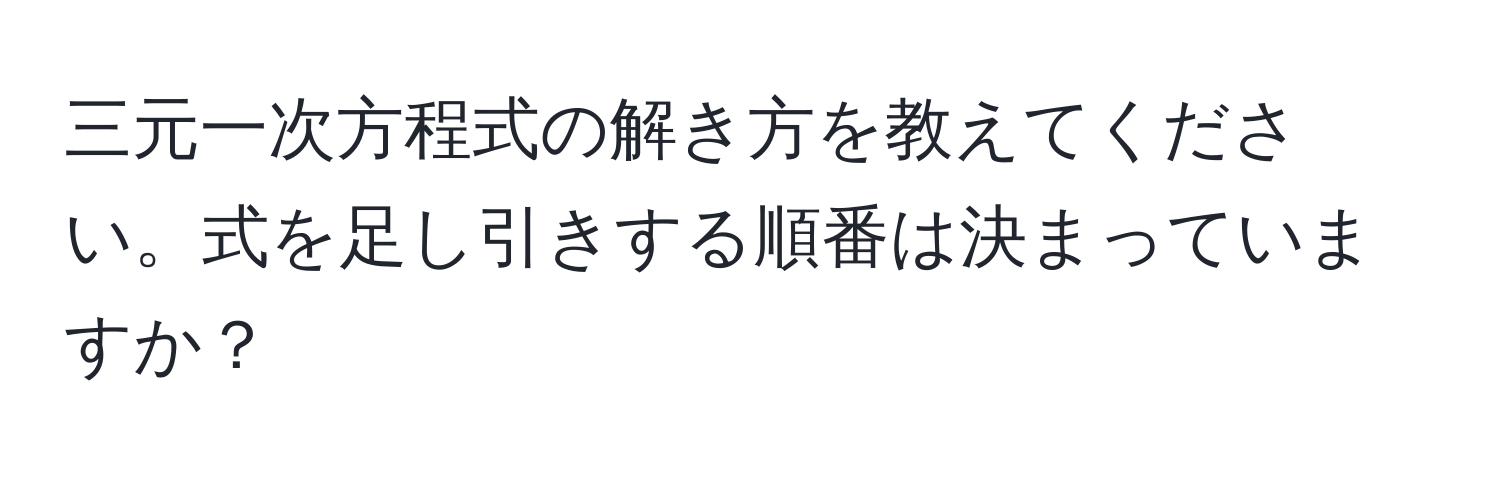 三元一次方程式の解き方を教えてください。式を足し引きする順番は決まっていますか？