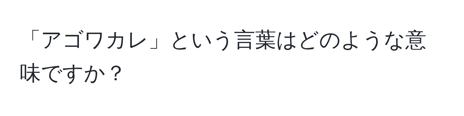 「アゴワカレ」という言葉はどのような意味ですか？