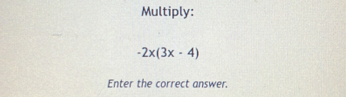 Multiply:
-2x(3x-4)
Enter the correct answer.