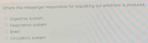 Where the messenger responsible for regulating our emotions is produced.
Digestive system
Respiratory system
Brain
Circulatory system