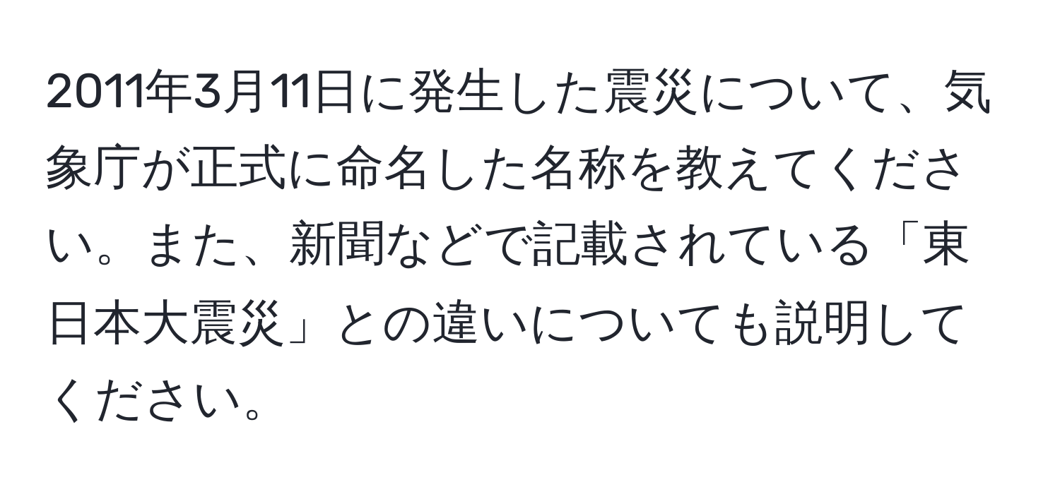 2011年3月11日に発生した震災について、気象庁が正式に命名した名称を教えてください。また、新聞などで記載されている「東日本大震災」との違いについても説明してください。