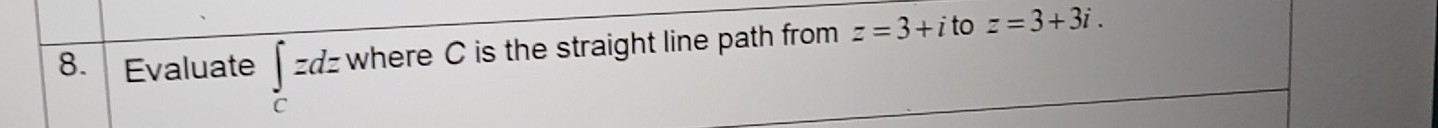 Evaluate ∈t _czdz where C is the straight line path from z=3+ i to z=3+3i.