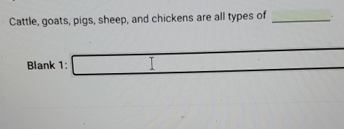 Cattle, goats, pigs, sheep, and chickens are all types of _. 
Blank 1: □