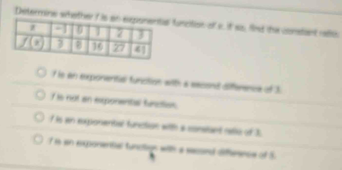 Determine whethel furcition of c. if ss. fint the constant reliss
f is an exponential function with a escond difference of 3
I is not an exponental furction.
f is an exponential function with a constant relo of 3.
7 is in exponential tunction with a secoenl diffesnce of 5.