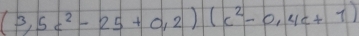 (3,5c^2-25+0,2)(c^2-0,4c+1)