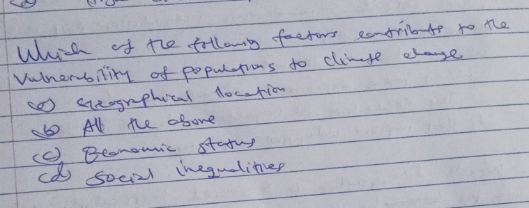 Whh of the followg faetors comsribate to te
Vuhnerbility of populetins to clinse chae
steogrphocal docation
bo All the obore
(C), Beonomic statng
ca social hegulitee