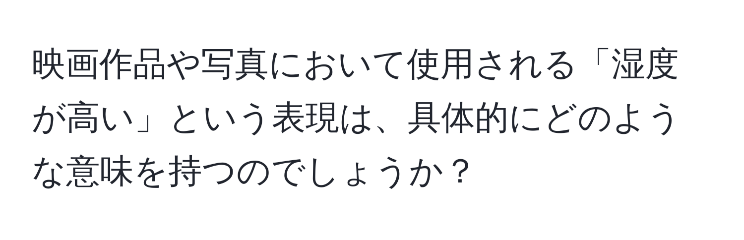 映画作品や写真において使用される「湿度が高い」という表現は、具体的にどのような意味を持つのでしょうか？