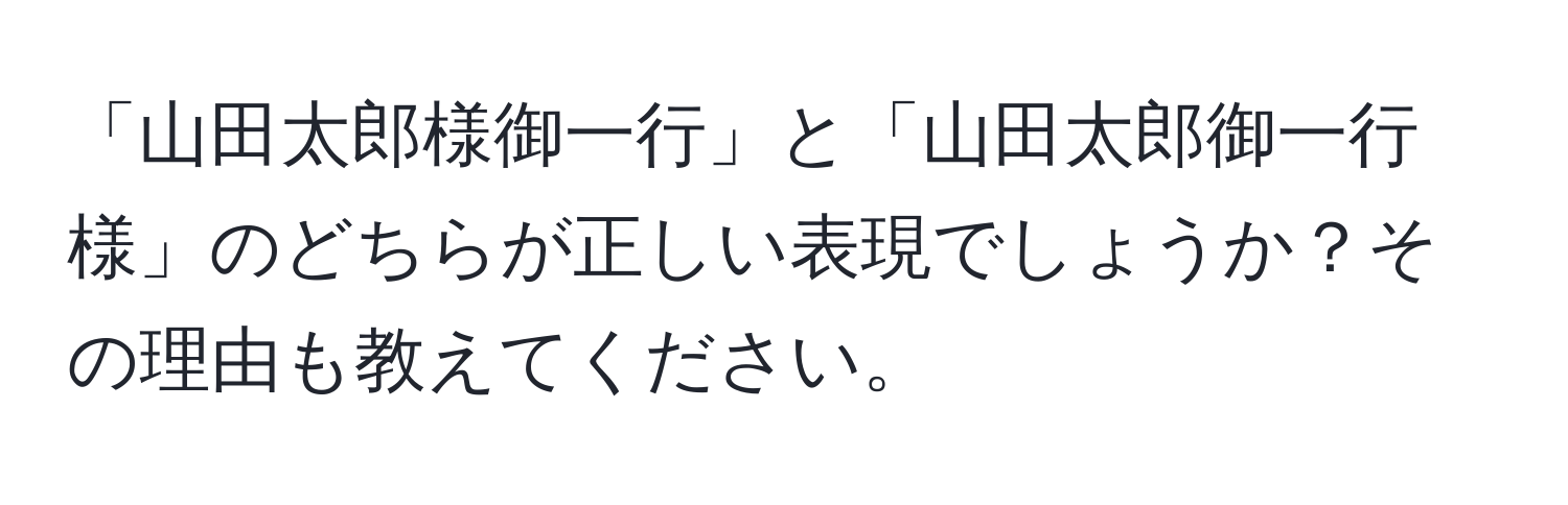 「山田太郎様御一行」と「山田太郎御一行様」のどちらが正しい表現でしょうか？その理由も教えてください。