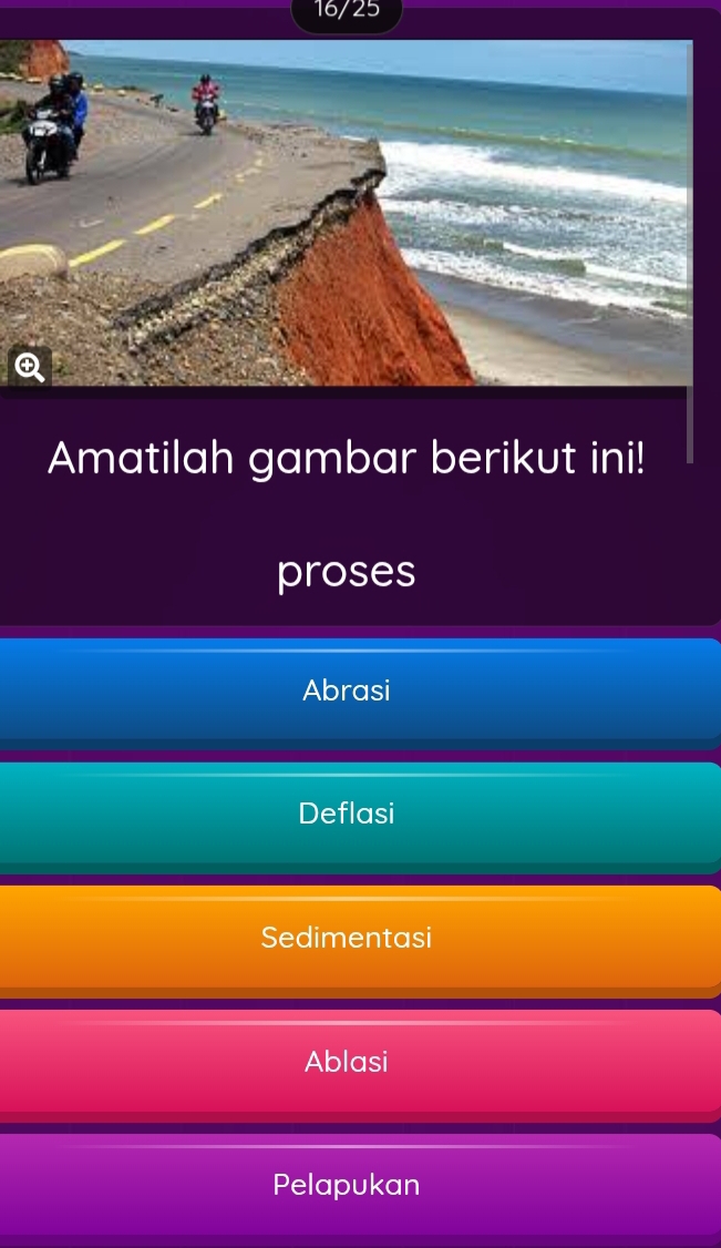 16/25
Amatilah gambar berikut ini!
proses
Abrasi
Deflasi
Sedimentasi
Ablasi
Pelapukan