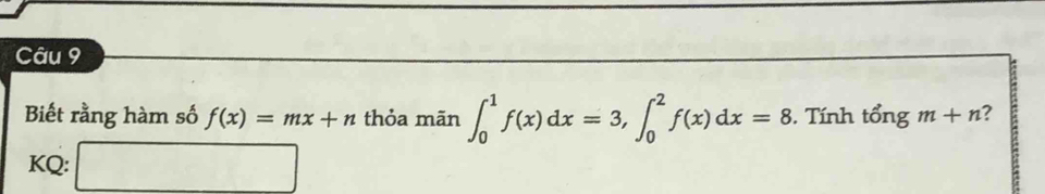 Biết rằng hàm số f(x)=mx+n thỏa mãn ∈t _0^1f(x)dx=3, ∈t _0^2f(x)dx=8. Tính tổng m+n ? 
KQ: □