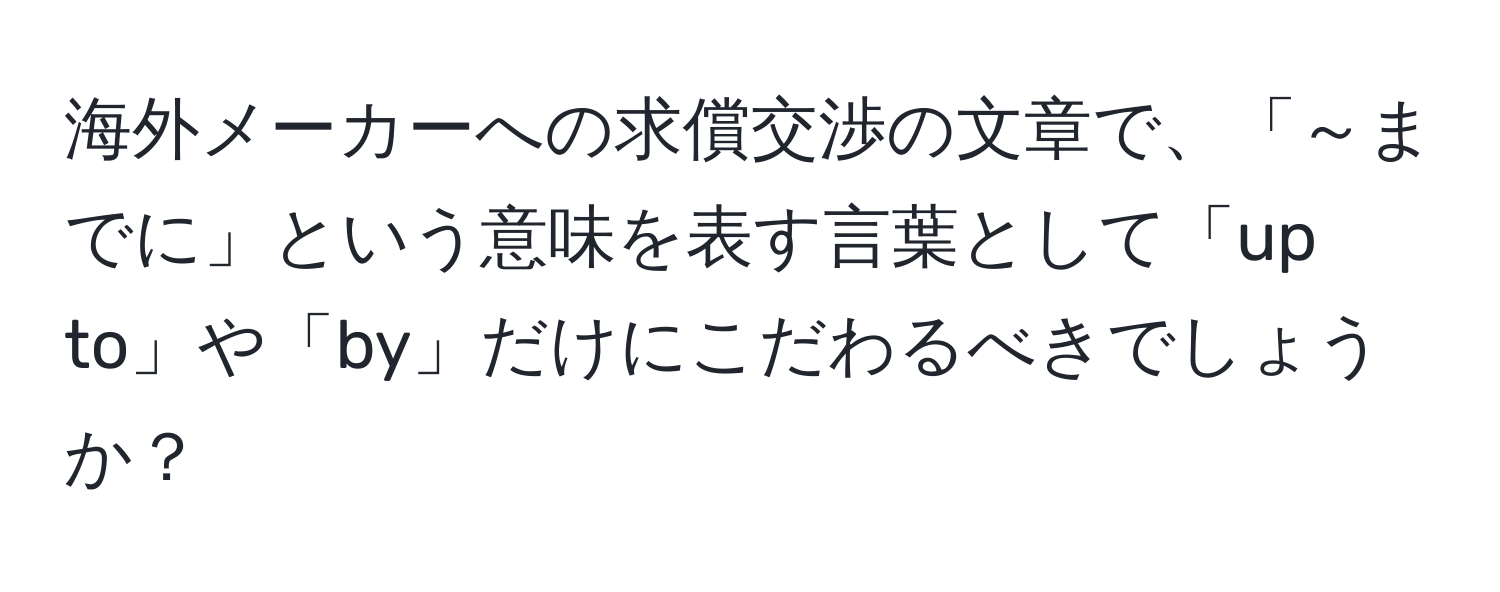 海外メーカーへの求償交渉の文章で、「～までに」という意味を表す言葉として「up to」や「by」だけにこだわるべきでしょうか？