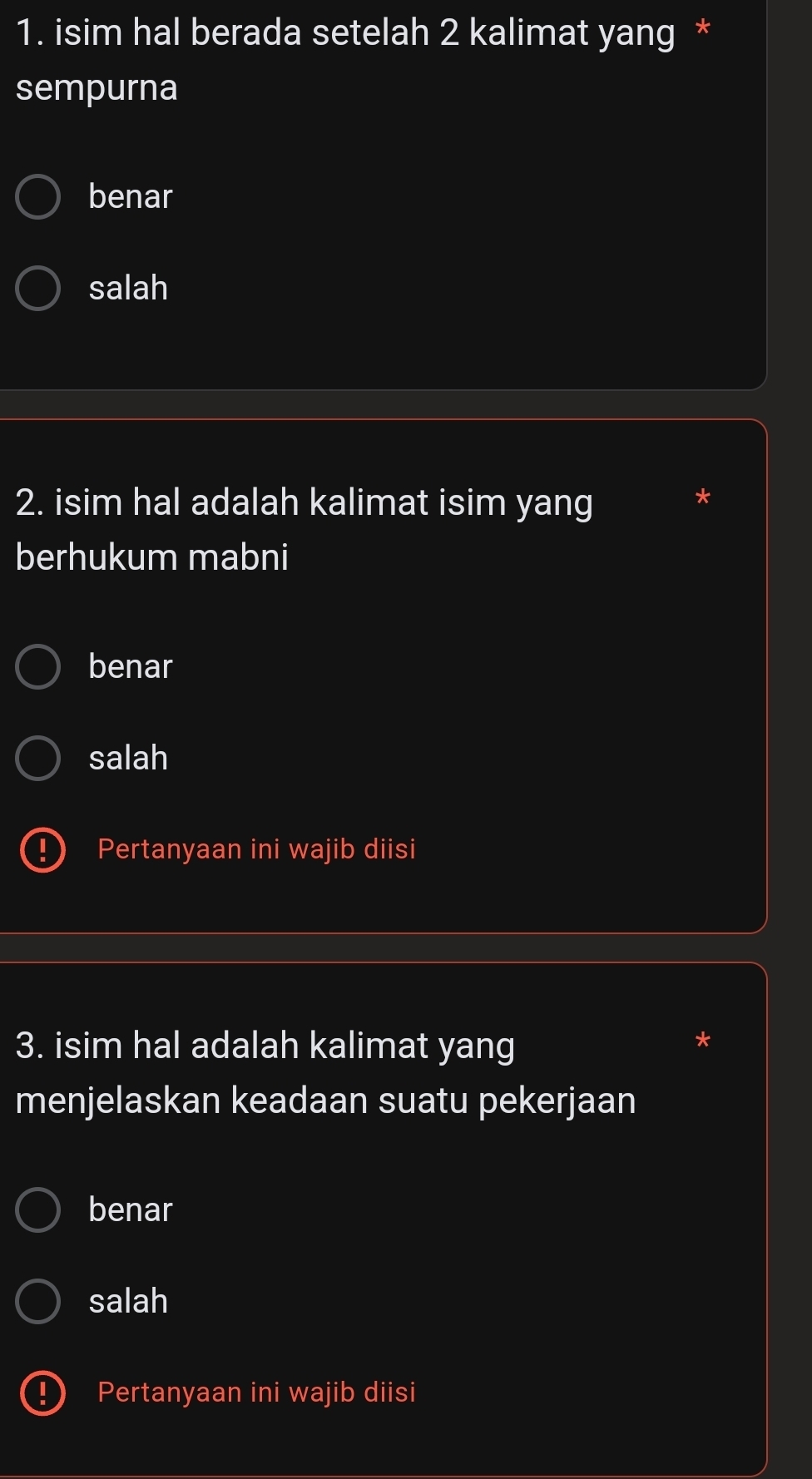 isim hal berada setelah 2 kalimat yang *
sempurna
benar
salah
2. isim hal adalah kalimat isim yang
berhukum mabni
benar
salah
Pertanyaan ini wajib diisi
3. isim hal adalah kalimat yang
menjelaskan keadaan suatu pekerjaan
benar
salah
Pertanyaan ini wajib diisi