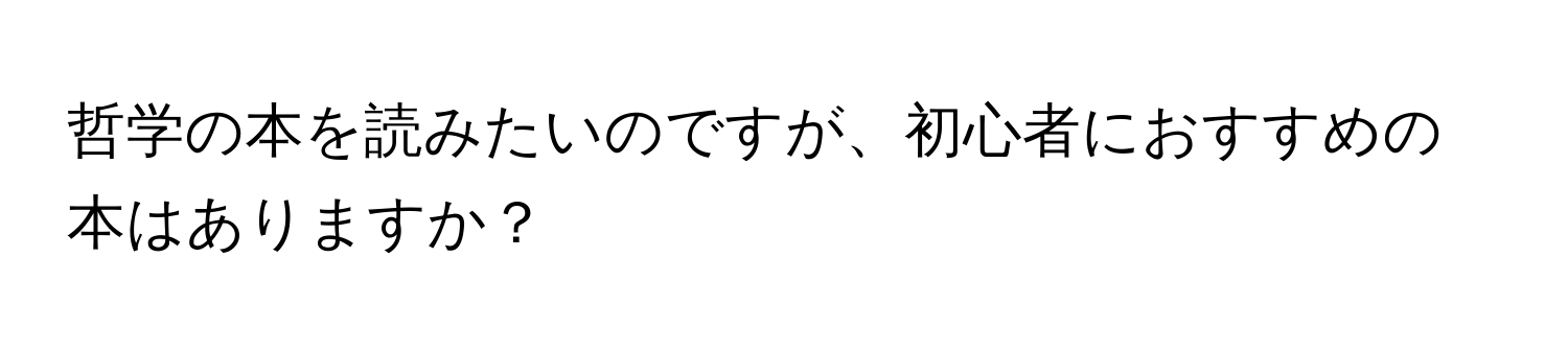 哲学の本を読みたいのですが、初心者におすすめの本はありますか？