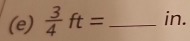  3/4 ft= _ in.