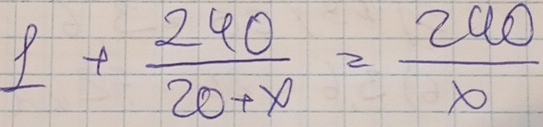 1+ 240/20+x = 240/x 