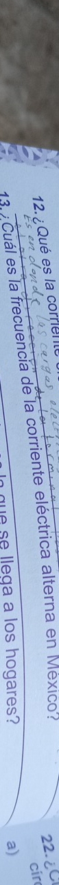 Qué es la corren 
_ 
1 3 Cuál es la frecuencia de la corriente eléctrica alterna en México? 
22.¿ 
cir 
que se llega a los hogares? a)