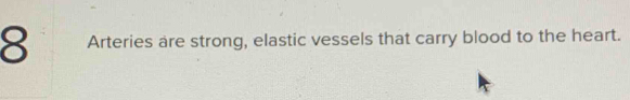 my Arteries are strong, elastic vessels that carry blood to the heart.