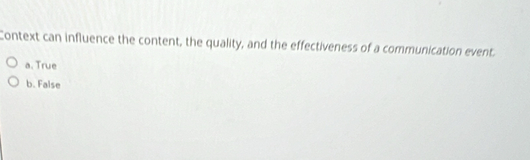 Context can influence the content, the quality, and the effectiveness of a communication event.
a. True
b. False