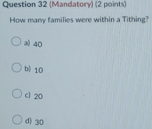 (Mandatory) (2 points)
How many families were within a Tithing?
a) 40
b) 10
c) 20
d) 30