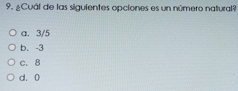 ¿Cuál de las siguientes opciones es un número natural?
a. 3/5
b. -3
c. 8
d. 0