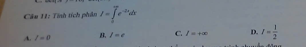 OC=(2)
Câu 11: Tính tích phân I=∈tlimits _0^((+∈fty)e^-2x)dx
C.
A. I=0 I=+∈fty D. I= 1/2 
B. I=e