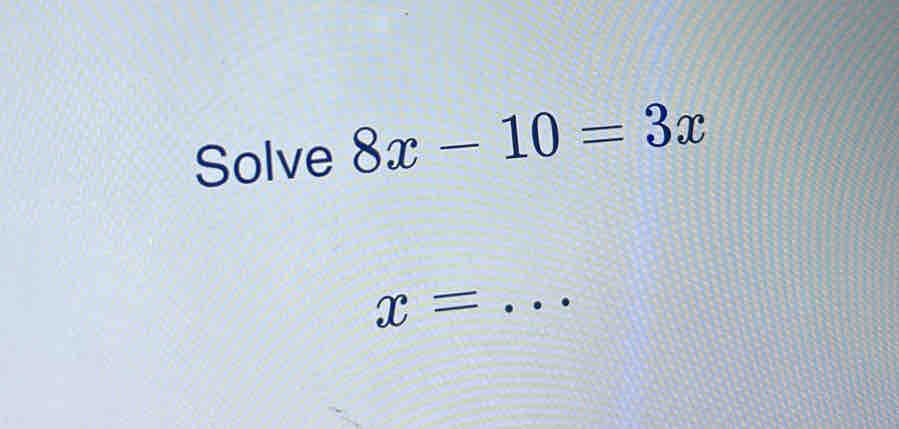 Solve 8x-10=3x
x=...