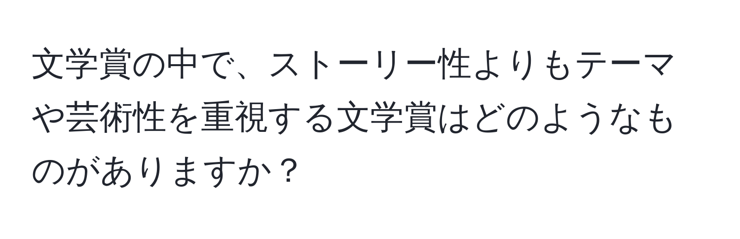 文学賞の中で、ストーリー性よりもテーマや芸術性を重視する文学賞はどのようなものがありますか？