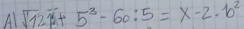 Al sqrt(121)+5^3-60:5=x-2· b^2