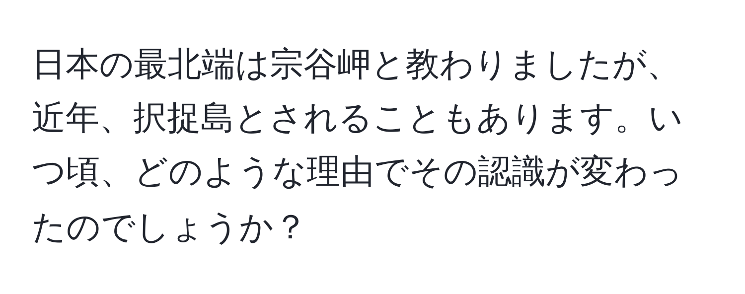 日本の最北端は宗谷岬と教わりましたが、近年、択捉島とされることもあります。いつ頃、どのような理由でその認識が変わったのでしょうか？