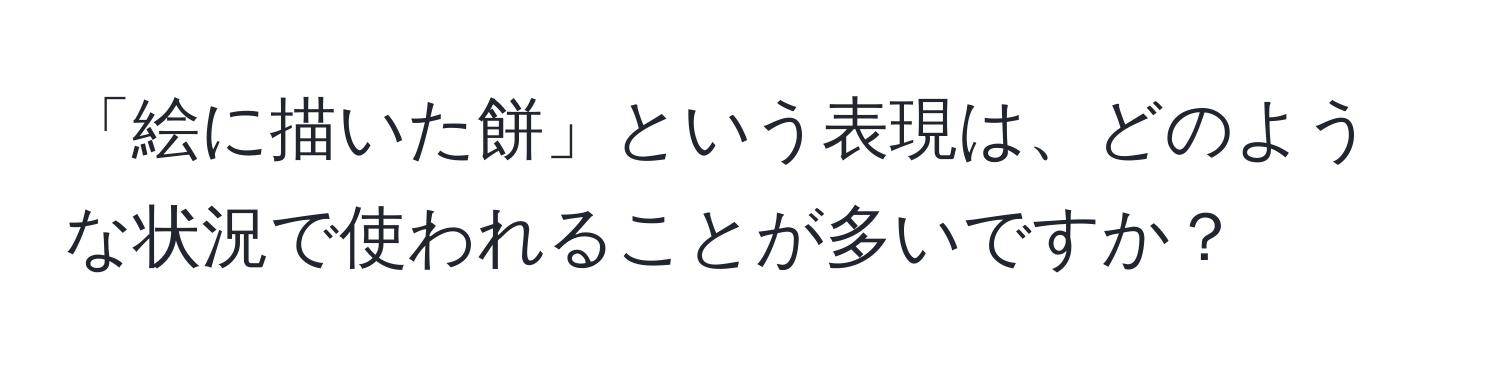 「絵に描いた餅」という表現は、どのような状況で使われることが多いですか？