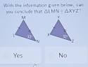 With the isformation given below, can
you conclude that △ LMN≌ △ XYZ.,
Yes No