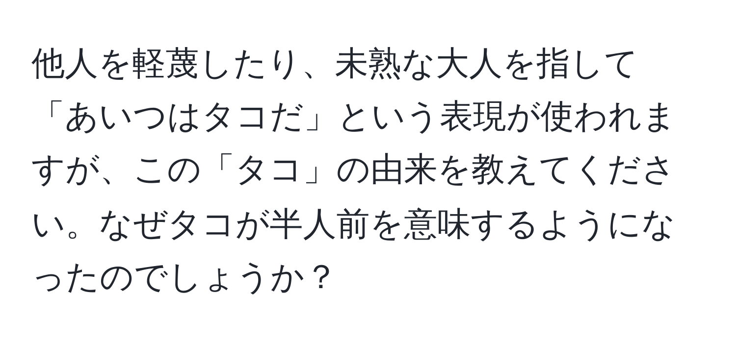 他人を軽蔑したり、未熟な大人を指して「あいつはタコだ」という表現が使われますが、この「タコ」の由来を教えてください。なぜタコが半人前を意味するようになったのでしょうか？