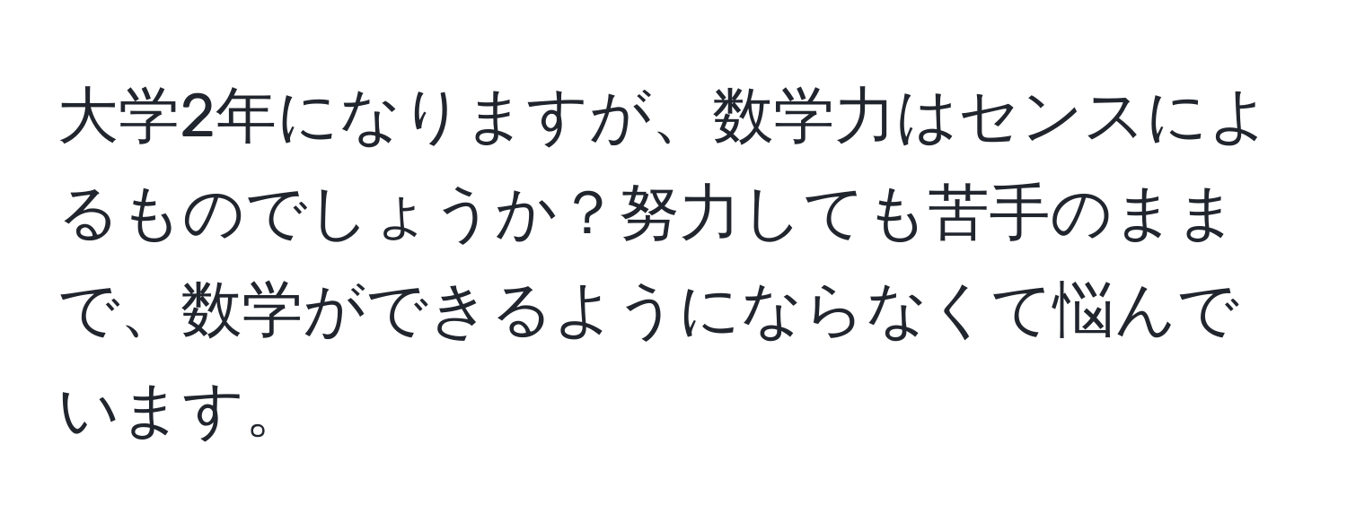 大学2年になりますが、数学力はセンスによるものでしょうか？努力しても苦手のままで、数学ができるようにならなくて悩んでいます。