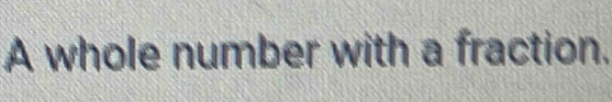 A whole number with a fraction.