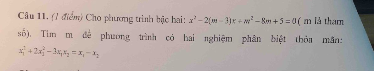 (l điểm) Cho phương trình bậc hai: x^2-2(m-3)x+m^2-8m+5=0 ( m là tham 
số). Tìm m để phương trình có hai nghiệm phân biệt thỏa mãn:
x_1^(2+2x_2^2-3x_1)x_2=x_1-x_2