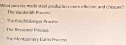 What process made steel production more efficient and cheaper?
The Vanderbilt Process
The Roethlisberger Process
The Bessemer Process
The Montgamery Burns Process