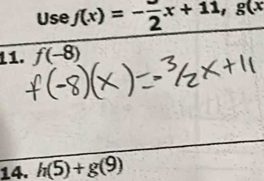 Use f(x)=- 3/2 x+11, g(x
11. f(-8)
14. h(5)+g(9)