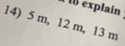 explain 
14) 5 m, 12 m, 13 m