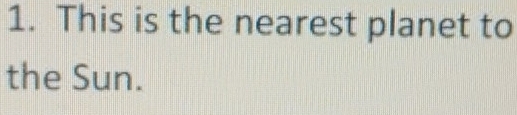 This is the nearest planet to 
the Sun.