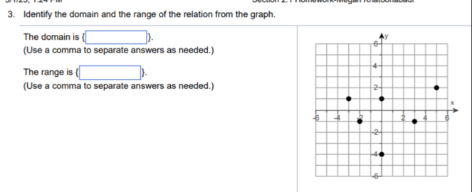 Identify the domain and the range of the relation from the graph. 
The domain is  □ . 
(Use a comma to separate answers as needed.) 
The range is  □ . 
(Use a comma to separate answers as needed.)