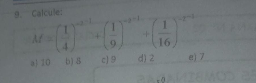 Calcule:
M=beginpmatrix  1/4 end(pmatrix)^(-2^(-1))+beginpmatrix  1/9 end(pmatrix)^(-2^(-1))+beginpmatrix  1/16 end(pmatrix)^(-2^(-1))
a) 10 b) 8 c) 9 d) 2
e) 7 < <tex>0